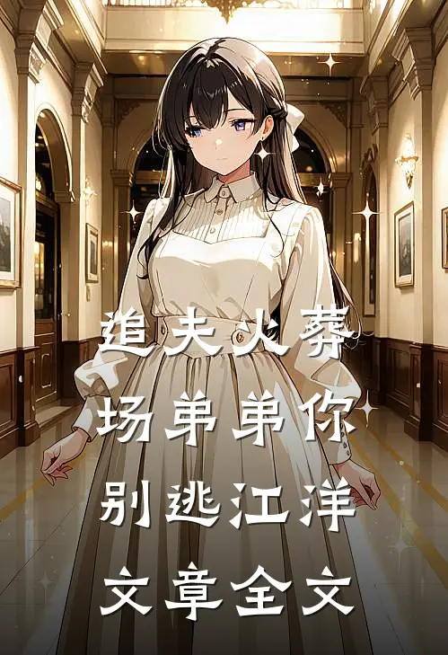 追夫火葬场弟弟你别逃江洋文章全文