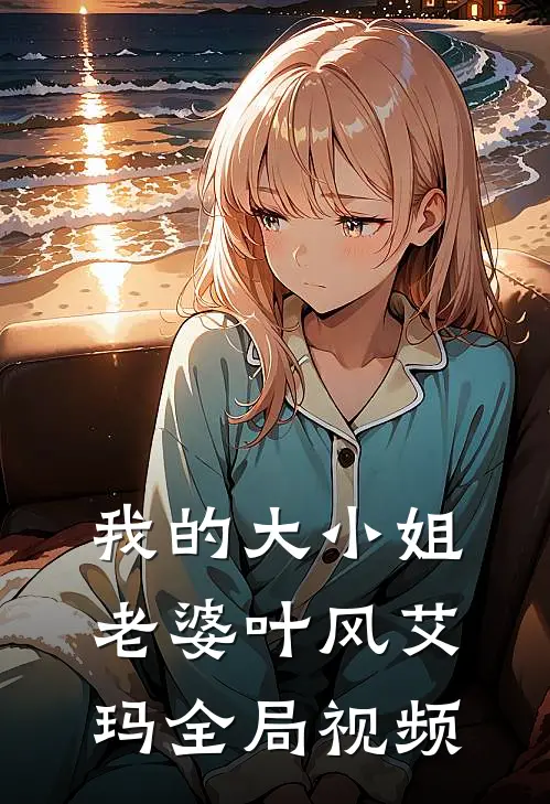 我的大小姐老婆叶风艾玛全局视频