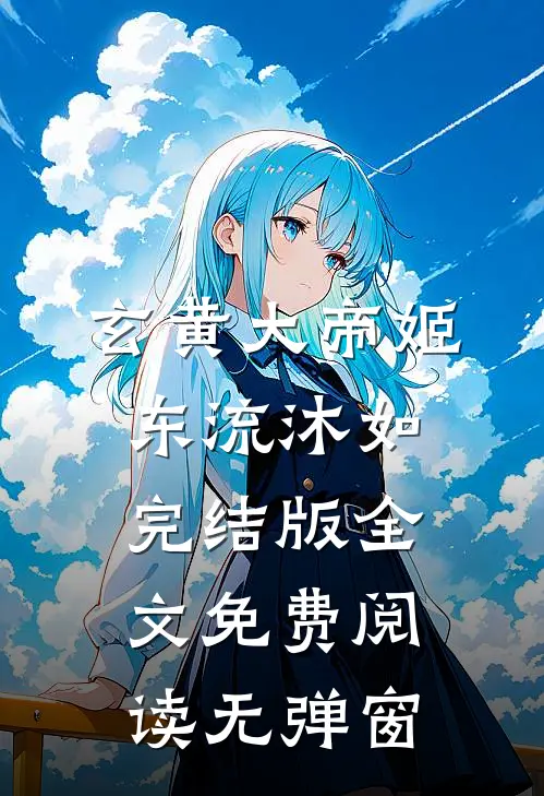 玄黄大帝姬东流沐如完结版全文免费阅读无弹窗