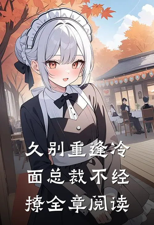 久别重逢冷面总裁不经撩全章阅读