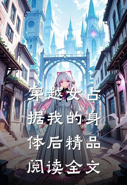 穿越女占据我的身体后精品阅读全文