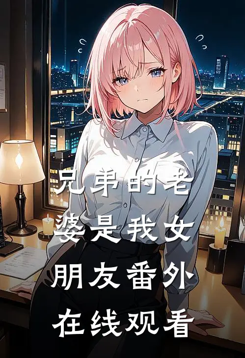 兄弟的老婆是我女朋友番外在线观看
