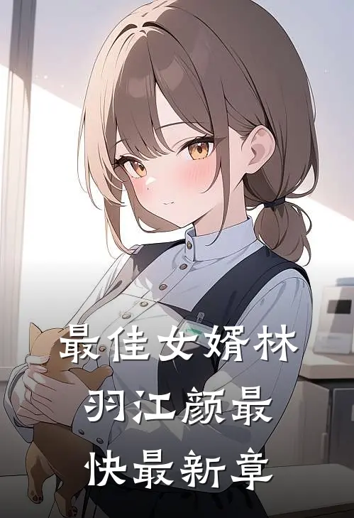 最佳女婿林羽江颜最快最新章