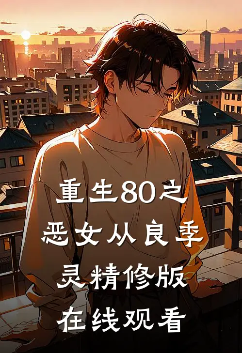 重生80之恶女从良季灵精修版在线观看