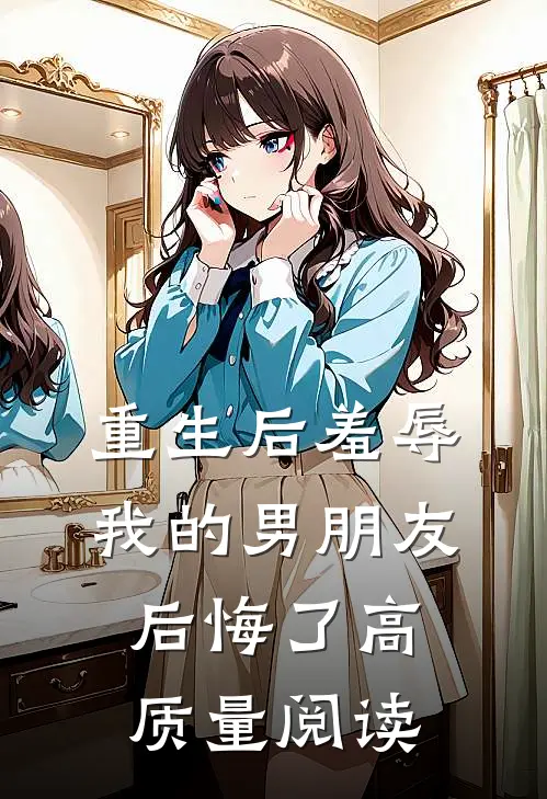重生后羞辱我的男朋友后悔了高质量阅读