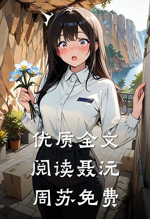 优质全文阅读聂沅周苏免费