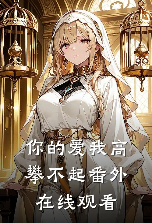 你的爱我高攀不起 番外在线观看