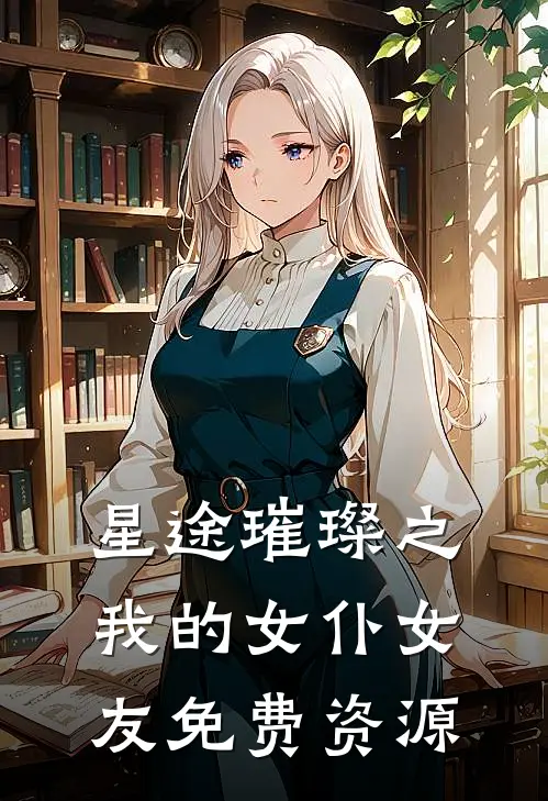 星途璀璨之我的女仆女友免费资源