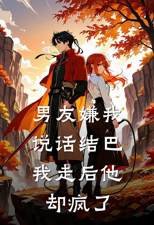 男友嫌我说话结巴，我走后他却疯了