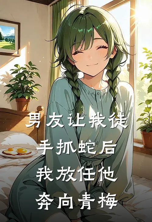 男友让我徒手抓蛇后，我放任他奔向青梅
