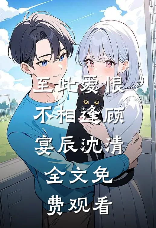 至此爱恨不相逢顾宴辰沈清全文免费观看