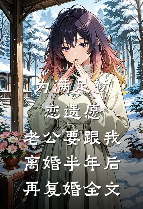 为满足初恋遗愿，老公要跟我离婚半年后再复婚全文