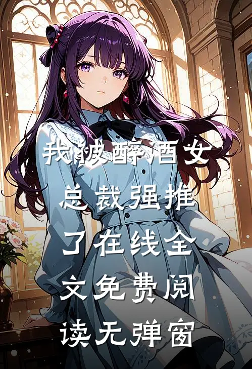 我被醉酒女总裁强推了在线全文免费阅读无弹窗
