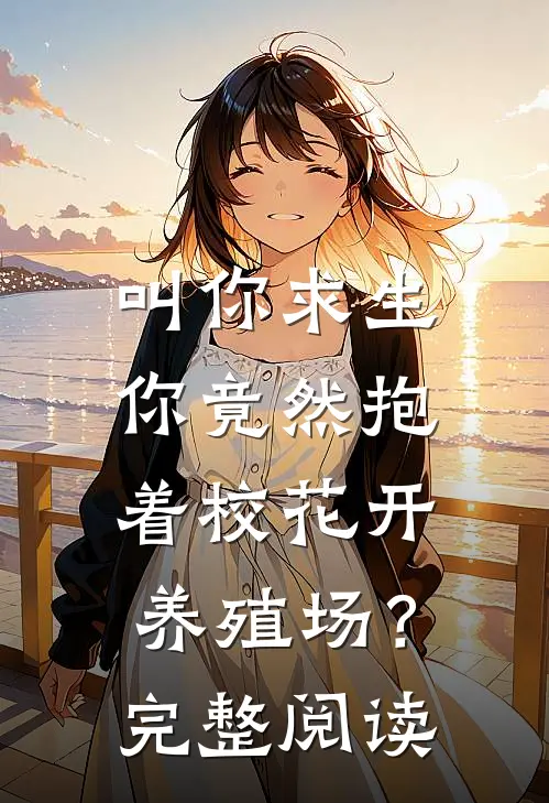 叫你求生，你竟然抱着校花开养殖场？完整阅读