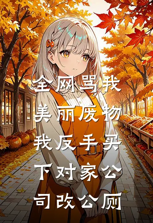 全网骂我美丽废物，我反手买下对家公司改公厕