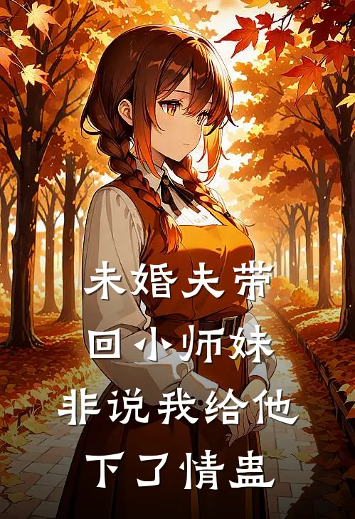 未婚夫带回小师妹，非说我给他下了情蛊
