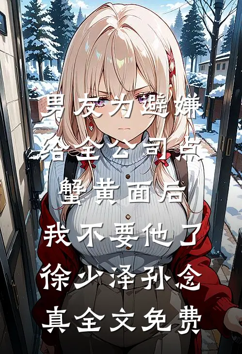 男友为避嫌给全公司点蟹黄面后，我不要他了徐少泽孙念真全文免费