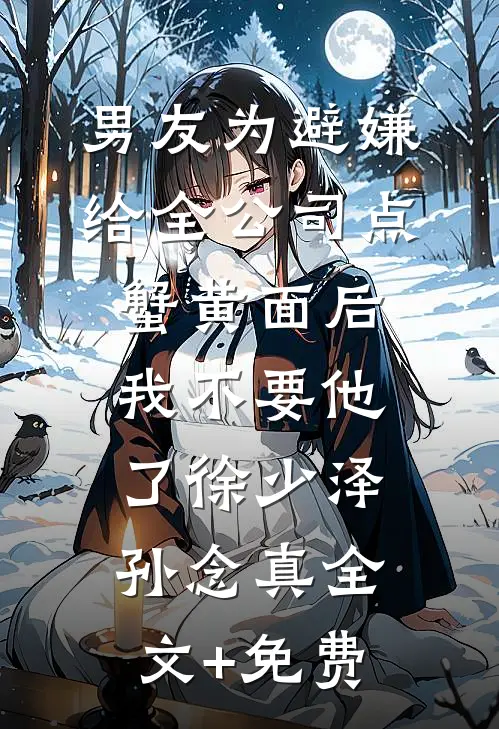 男友为避嫌给全公司点蟹黄面后，我不要他了徐少泽孙念真全文+免费
