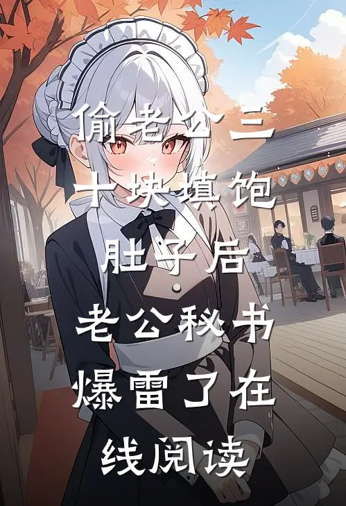 偷老公三十块填饱肚子后，老公秘书爆雷了在线阅读