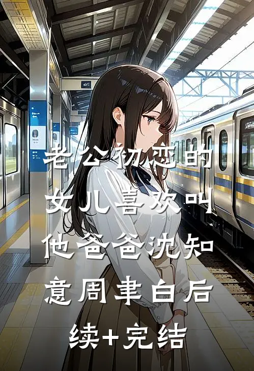 老公初恋的女儿喜欢叫他爸爸沈知意周聿白后续+完结