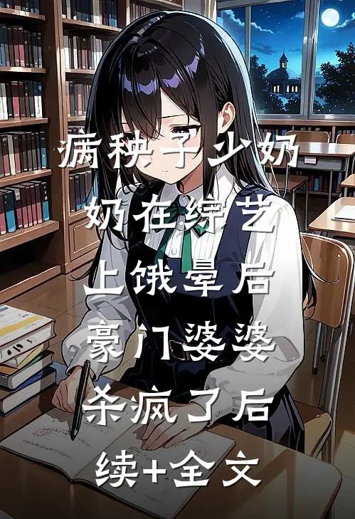 病秧子少奶奶在综艺上饿晕后，豪门婆婆杀疯了后续+全文