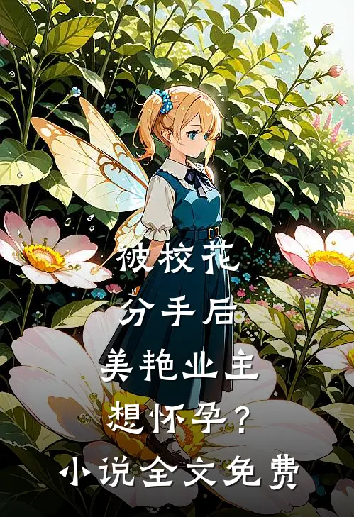 被校花分手后，美艳业主想怀孕？小说全文免费