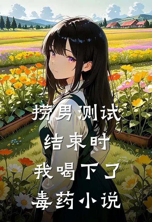 捞男测试结束时，我喝下了毒药小说