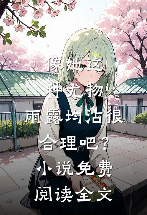 像她这种尤物，雨露均沾很合理吧？小说免费阅读全文
