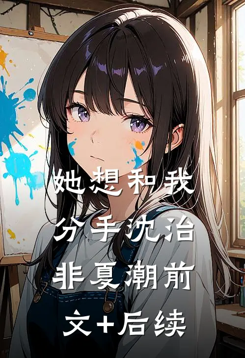 她想和我分手沈治非夏潮前文+后续