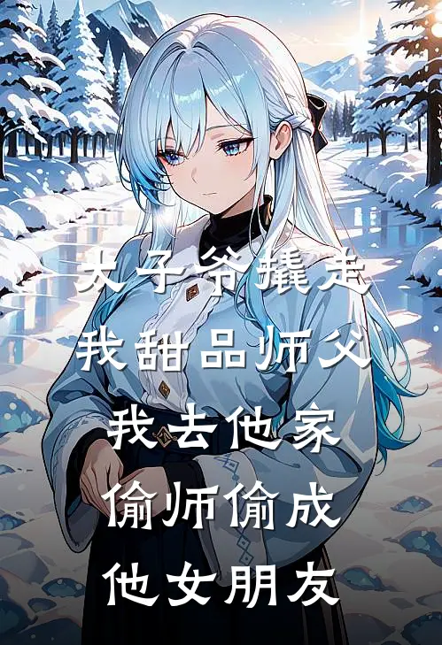 太子爷撬走我甜品师父，我去他家偷师偷成他女朋友