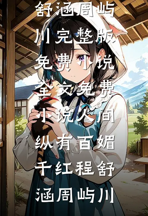 人间纵有百媚千红(程舒涵周屿川)完整版免费小说_全文免费小说人间纵有百媚千红程舒涵周屿川