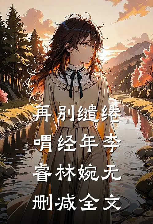再别缱绻喟经年李睿林婉无删减全文