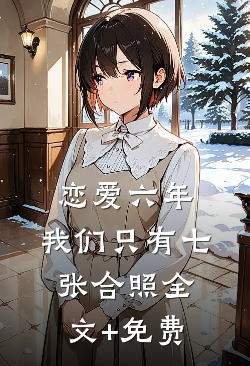 恋爱六年，我们只有七张合照全文+免费