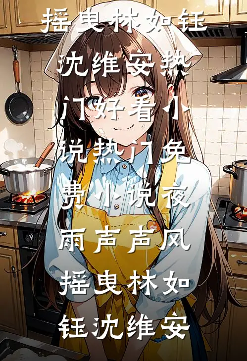 夜雨声声风摇曳(林如钰沈维安)热门好看小说_热门免费小说夜雨声声风摇曳(林如钰沈维安)