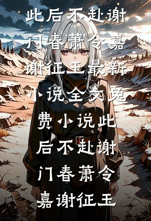 此后不赴谢门春(萧令嘉谢征玉)最新小说_全文免费小说此后不赴谢门春萧令嘉谢征玉