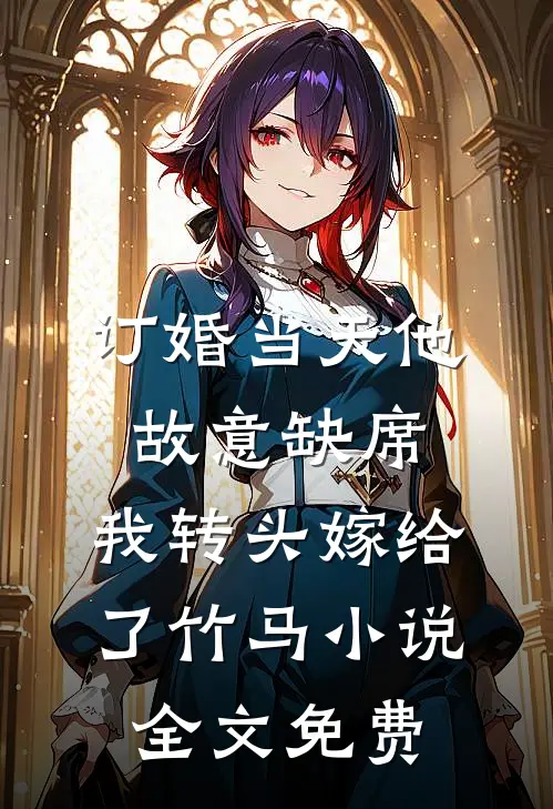 订婚当天他故意缺席，我转头嫁给了竹马小说全文免费