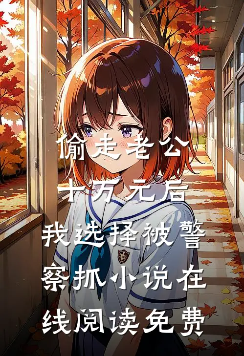 偷走老公十万元后，我选择被警察抓小说在线阅读免费