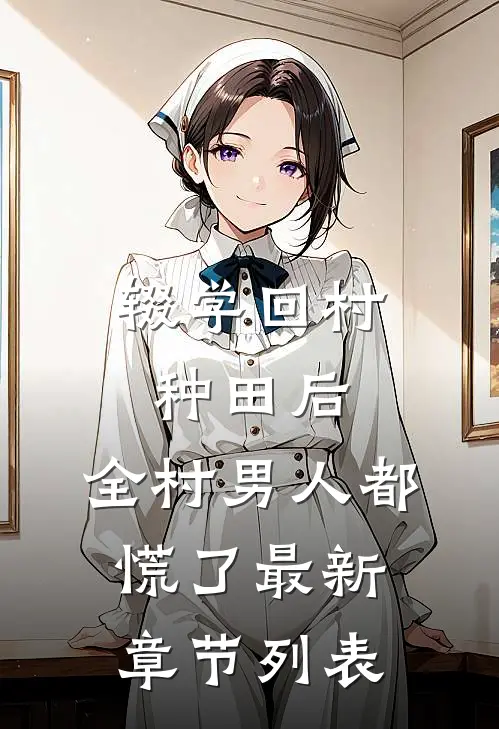 辍学回村种田后，全村男人都慌了最新章节列表