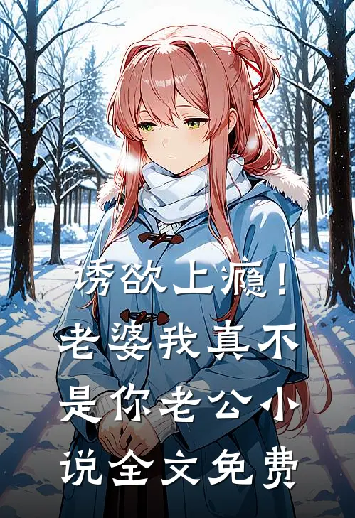 诱欲上瘾！老婆我真不是你老公小说全文免费