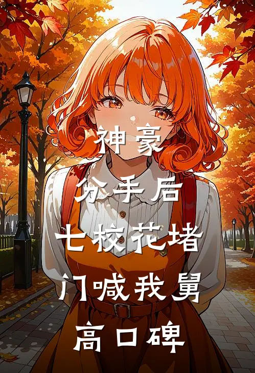 神豪：分手后，七校花堵门喊我舅高口碑
