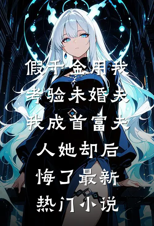 假千金用我考验未婚夫，我成首富夫人她却后悔了最新热门小说