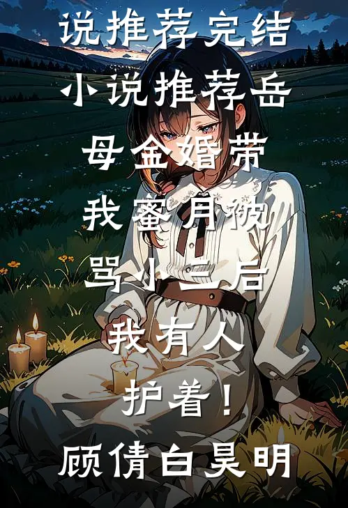 岳母金婚带我蜜月被骂小三后，我有人护着！(顾倩白昊明)最新完结小说推荐_完结小说推荐岳母金婚带我蜜月被骂小三后，我有人护着！(顾倩白昊明)