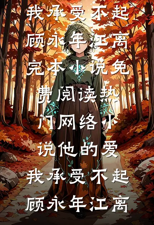 他的爱，我承受不起顾永年江离完本小说免费阅读_热门网络小说他的爱，我承受不起(顾永年江离)