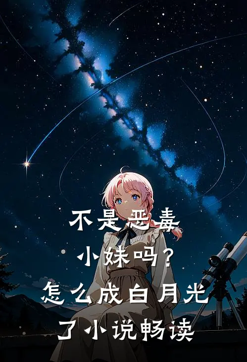 不是恶毒小妹吗？怎么成白月光了小说畅读