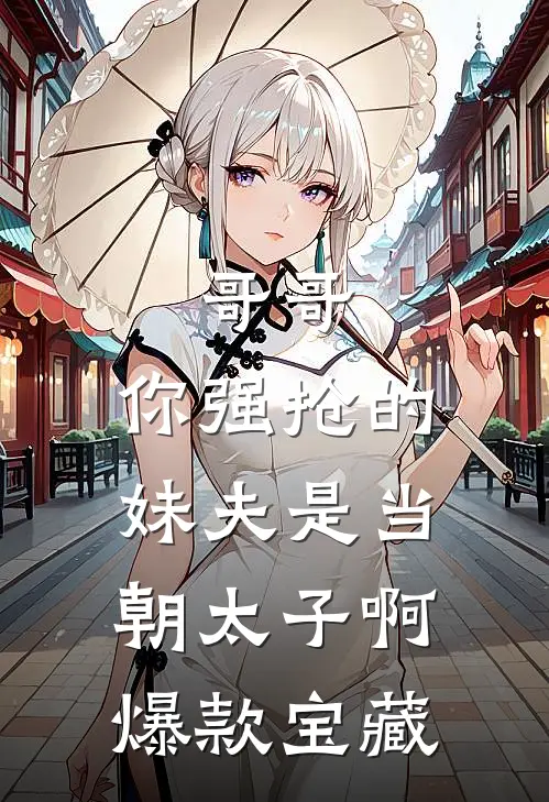 哥哥，你强抢的妹夫是当朝太子啊爆款宝藏