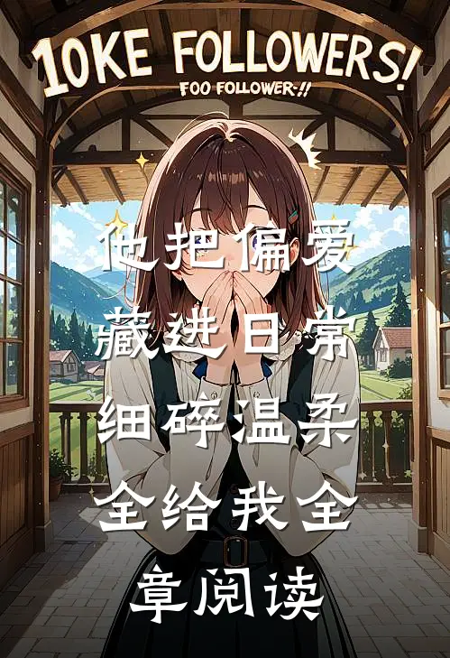 他把偏爱藏进日常，细碎温柔全给我全章阅读
