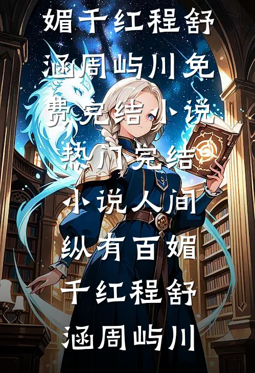 人间纵有百媚千红(程舒涵周屿川)免费完结小说_热门完结小说人间纵有百媚千红(程舒涵周屿川)