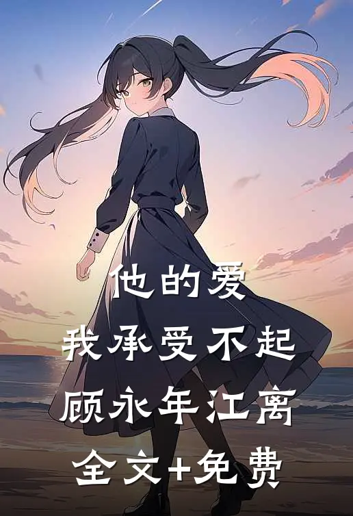 他的爱，我承受不起顾永年江离全文+免费