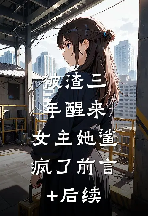 被渣三年醒来，女主她鲨疯了前言+后续