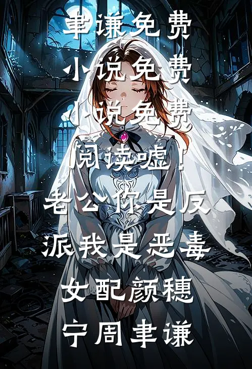 嘘！老公你是反派，我是恶毒女配(颜穗宁周聿谦)免费小说_免费小说免费阅读嘘！老公你是反派，我是恶毒女配颜穗宁周聿谦